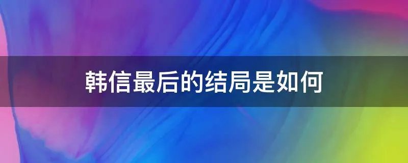 韩信最后的结局是如何