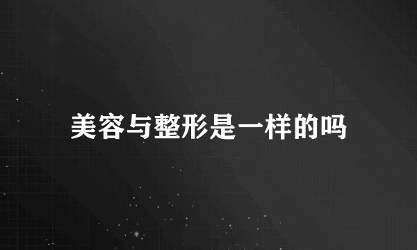 美容与整形是一样的吗