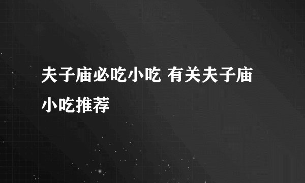 夫子庙必吃小吃 有关夫子庙小吃推荐