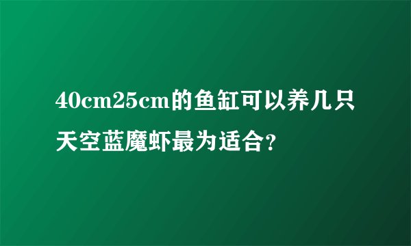 40cm25cm的鱼缸可以养几只天空蓝魔虾最为适合？
