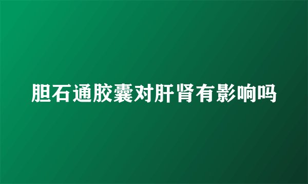 胆石通胶囊对肝肾有影响吗