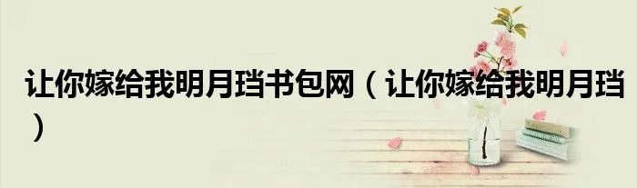 让你嫁给我明月珰书包网(让你嫁给我明月珰)