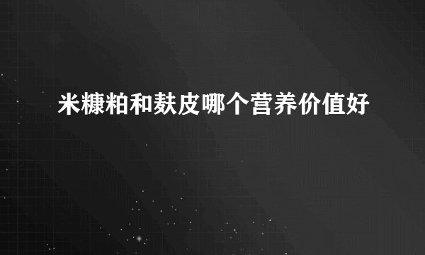 米糠粕和麸皮哪个营养价值好