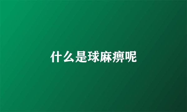 什么是球麻痹呢