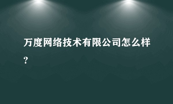 万度网络技术有限公司怎么样？