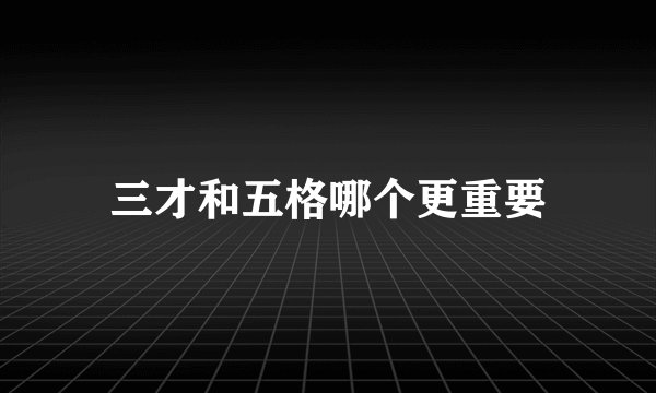 三才和五格哪个更重要