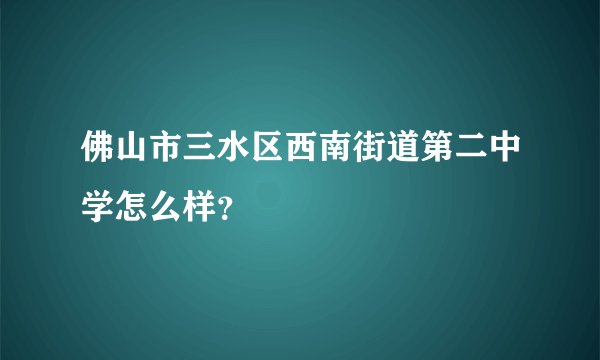 佛山市三水区西南街道第二中学怎么样？