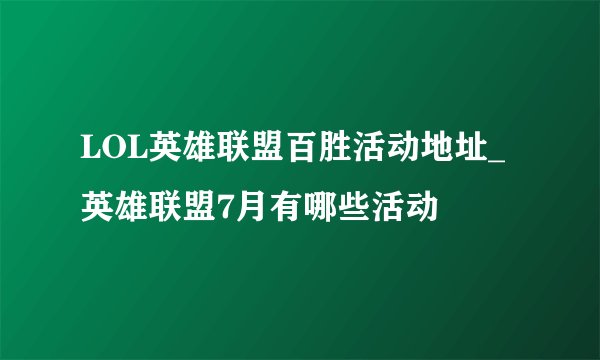LOL英雄联盟百胜活动地址_英雄联盟7月有哪些活动
