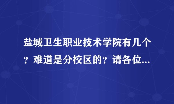 盐城卫生职业技术学院有几个?难道是分校区的?请各位帮忙详细的介绍一下~~~