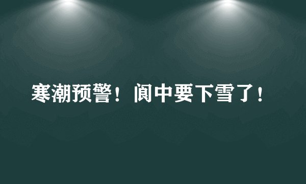 寒潮预警！阆中要下雪了！