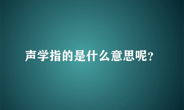 声学指的是什么意思呢？