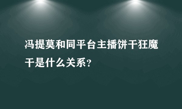 冯提莫和同平台主播饼干狂魔干是什么关系？