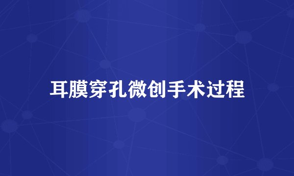 耳膜穿孔微创手术过程