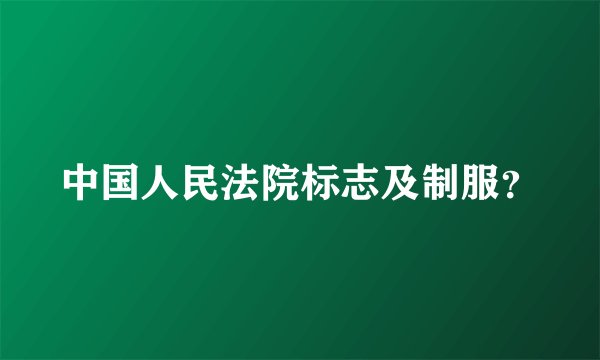 中国人民法院标志及制服?