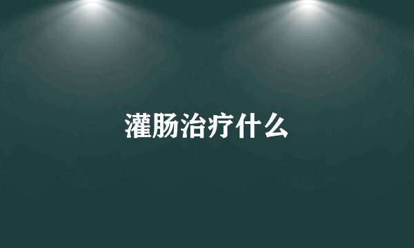 灌肠治疗什么