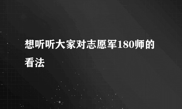 想听听大家对志愿军180师的看法