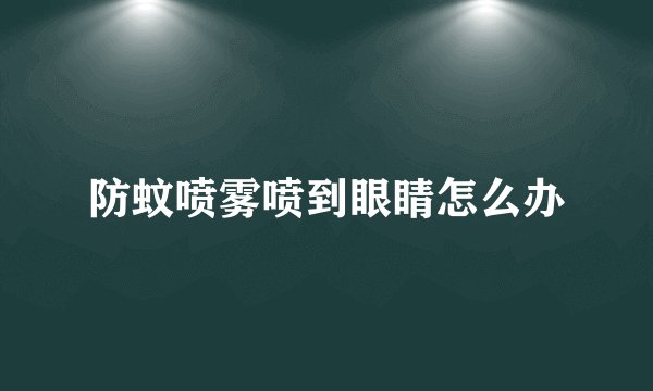 防蚊喷雾喷到眼睛怎么办