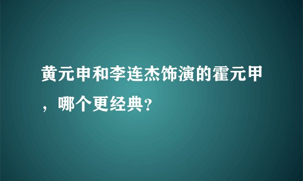 黄元申和李连杰饰演的霍元甲，哪个更经典？