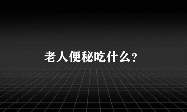 老人便秘吃什么?