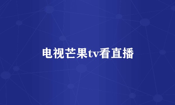 电视芒果tv看直播