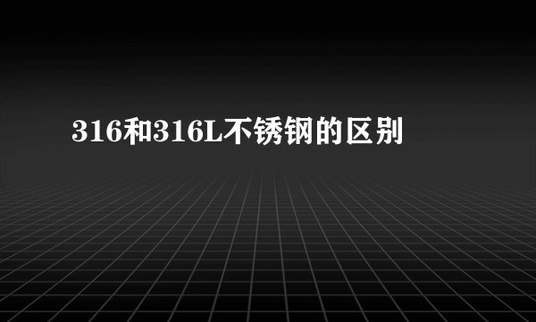 316和316L不锈钢的区别