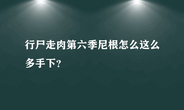 行尸走肉第六季尼根怎么这么多手下？