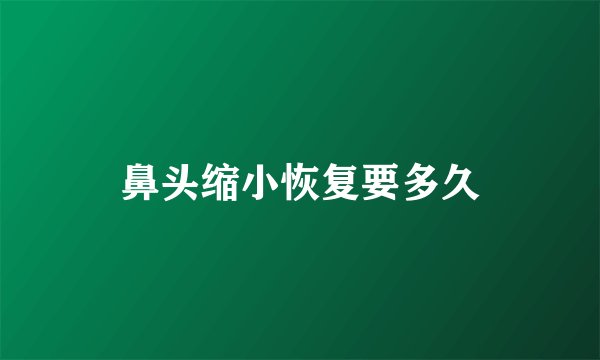 鼻头缩小恢复要多久
