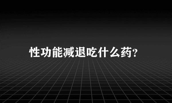 性功能减退吃什么药？