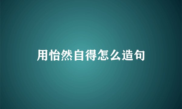 用怡然自得怎么造句