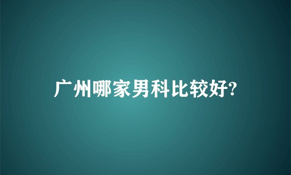 广州哪家男科比较好?