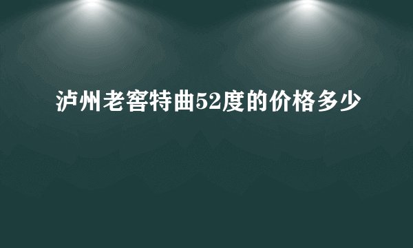 泸州老窖特曲52度的价格多少