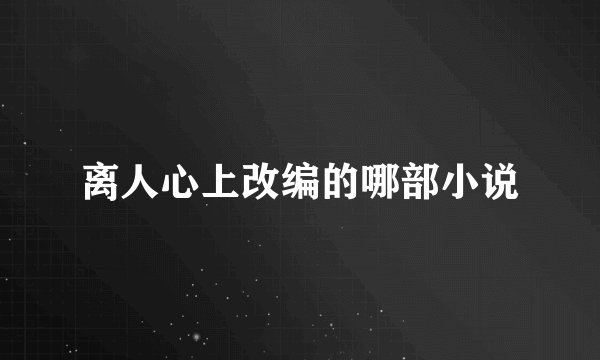 离人心上改编的哪部小说
