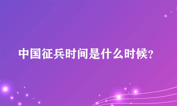 中国征兵时间是什么时候？