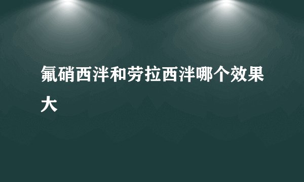 氟硝西泮和劳拉西泮哪个效果大