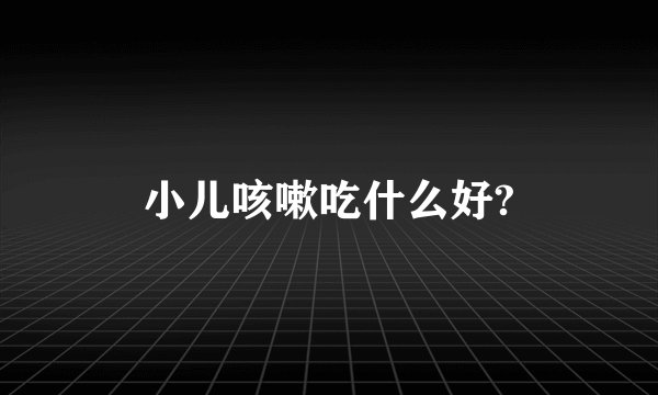 小儿咳嗽吃什么好?