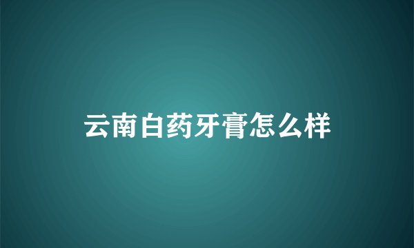云南白药牙膏怎么样