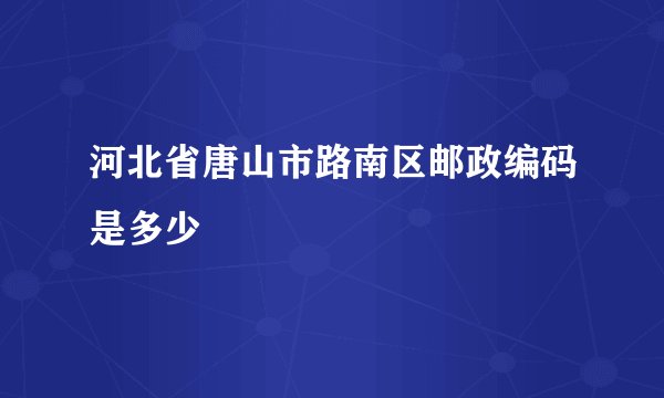 河北省唐山市路南区邮政编码是多少