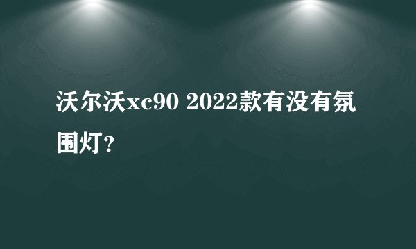 沃尔沃xc90 2022款有没有氛围灯？