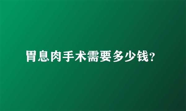 胃息肉手术需要多少钱？