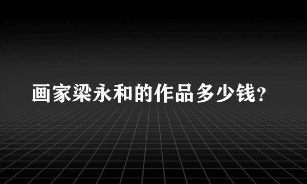 画家梁永和的作品多少钱？