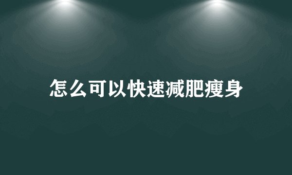 怎么可以快速减肥瘦身