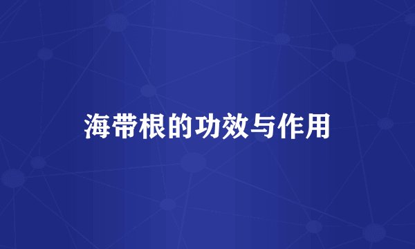 海带根的功效与作用
