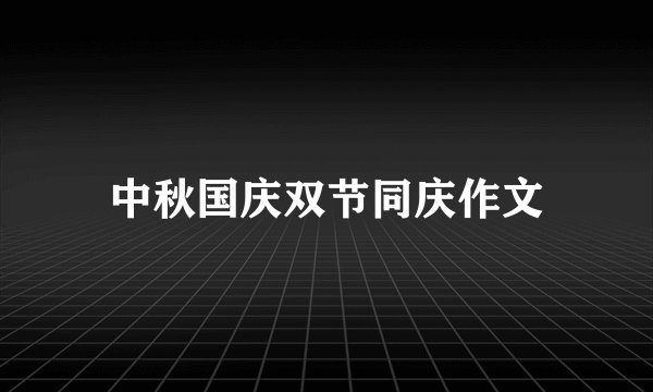 中秋国庆双节同庆作文