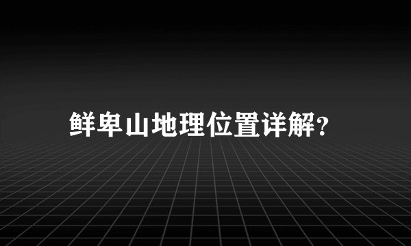 鲜卑山地理位置详解？