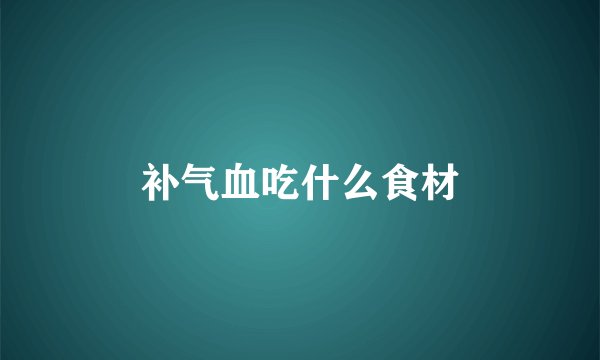 补气血吃什么食材