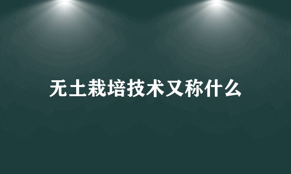 无土栽培技术又称什么
