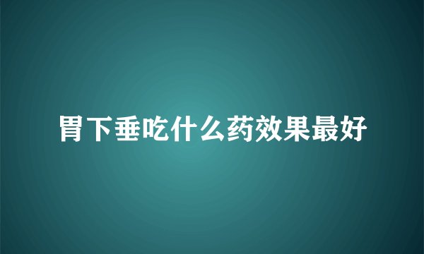 胃下垂吃什么药效果最好