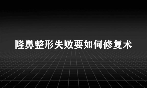 隆鼻整形失败要如何修复术