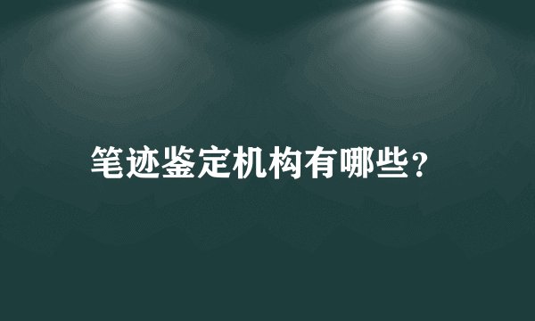 笔迹鉴定机构有哪些？