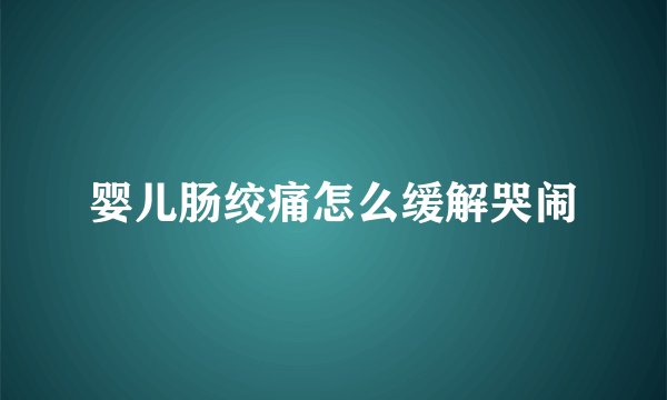 婴儿肠绞痛怎么缓解哭闹